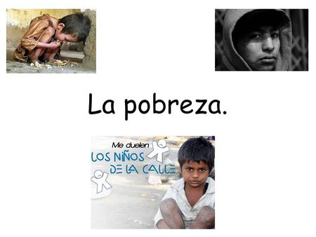 La pobreza..  A esta hora exactamente hay un niño en la ______, hay un niño en la ______. Es honra de los hombres.