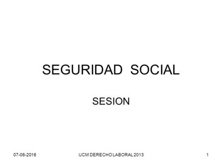 07-06-2016UCM DERECHO LABORAL 20131 SEGURIDAD SOCIAL SESION.