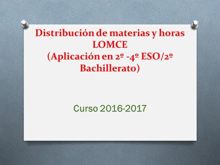Distribución de materias y horas LOMCE (Aplicación en 2º -4º ESO/2º Bachillerato) Curso 2016-2017.