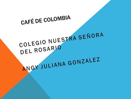 CAFÉ DE COLOMBIA COLEGIO NUESTRA SEÑORA DEL ROSARIO ANGY JULIANA GONZALEZ.