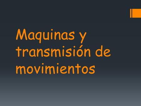 Maquinas y transmisión de movimientos. .- MECANISMOS DE TRANSMISIÓN DE MOVIMIENTOS:  No cambian el tipo de movimiento, sólo modifican sus valores de.