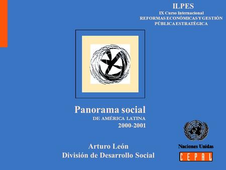Arturo León División de Desarrollo Social ILPES IX Curso Internacional REFORMAS ECONÓMICAS Y GESTIÓN PÚBLICA ESTRATÉGICA 2000-2001 Panorama social DE AMÉRICA.