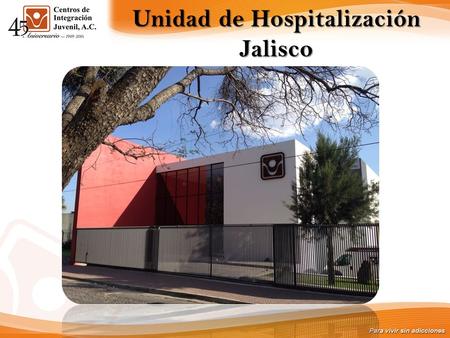 Unidad de Hospitalización Jalisco. El tratamiento residencial en Centros de Integración Juvenil, A.C., tiene como referente los lineamientos de Comunidad.