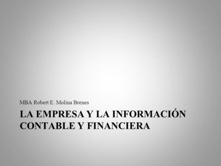 LA EMPRESA Y LA INFORMACIÓN CONTABLE Y FINANCIERA MBA Robert E. Molina Brenes.