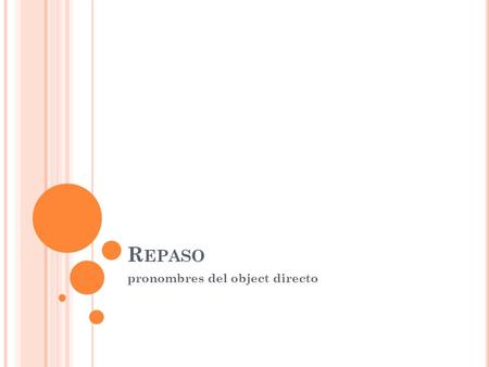 R EPASO pronombres del object directo. ¿C ÓMO SE ENCUENTRA EL COMPLEMENTO DIRECTO ? To find the direct object ask yourself: Who or what is being _____.