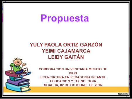 YULY PAOLA ORTIZ GARZÓN YEIMI CAJAMARCA LEIDY GAITÁN CORPORACION UNIVESITARIA MINUTO DE DIOS LICENCIATURA EN PEDAGOGIA INFANTIL EDUCACIÓN Y TECNOLOGÍA.