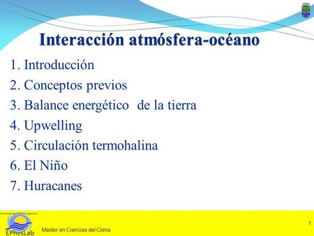 1. Introducción 2. Conceptos previos 3. Balance energético de la tierra 4. Upwelling 5. Circulación termohalina 6. El Niño 7. Huracanes 1 Master en Ciencias.