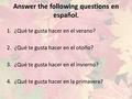 Answer the following questions en español. 1.¿Qué te gusta hacer en el verano? 2.¿Qué te gusta hacer en el otoño? 3.¿Qué te gusta hacer en el invierno?