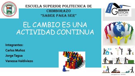 EL CAMBIO ES UNA ACTIVIDAD CONTINUA Integrantes: Carlos Muñoz Jorge Tagua Vanessa Valdiviezo ESCUELA SUPERIOR POLITECNICA DE CHIMBORAZO “SABER PARA SER”