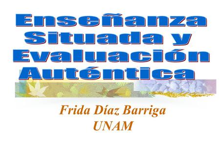 Frida Díaz Barriga UNAM. Texto base Díaz Barriga, Frida (2006). Enseñanza situada. Vínculo entre la escuela y la vida. México: McGraw Hill.