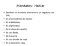 Mandatos: Hablar Escriban un mandato afirmativo y un negativo con Uds. En el consultorio del doctor En la biblioteca En el gimnasio En la clase de español.