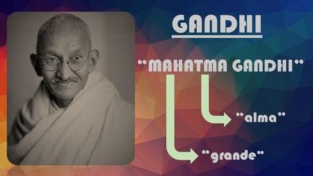 “grande ” “MAHATMA GANDHI” “alma” GANDHI. Mahatma Gandhi - nació en Porbandar el 2 de octubre de 1869, formo parte de una familia de casta Vaisya. - A.