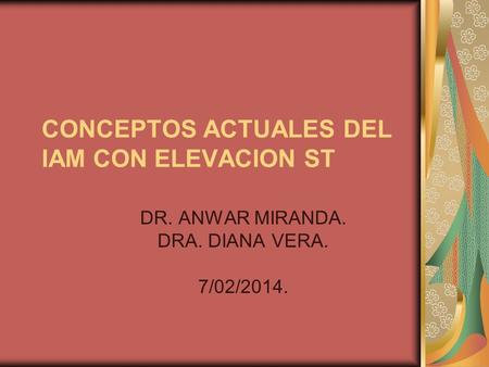 CONCEPTOS ACTUALES DEL IAM CON ELEVACION ST DR. ANWAR MIRANDA. DRA. DIANA VERA. 7/02/2014.