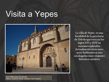 Visita a Yepes La villa de Yepes es una localidad de la provincia de Toledo que tuvo en los siglos XVI y XVII su máximo esplendor. Actualmente tiene unos.