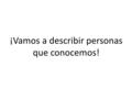 ¡Vamos a describir personas que conocemos!. SE llama Jorge Bucay y es argentino. Es psicoterapeuta y escritor. También es médico (psiquiatra). Es maduro.