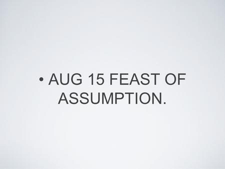 AUG 15 FEAST OF ASSUMPTION.. MARY’S ASCENDING TO HEAVEN. This holiday is celebrating the religious belief of the day when Mary dies and arrives into heaven.