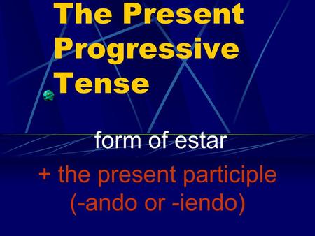 The Present Progressive Tense form of estar + the present participle (-ando or -iendo)