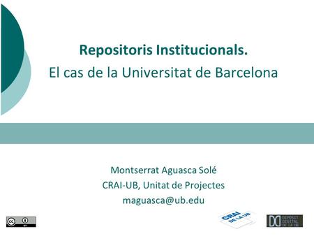 Repositoris Institucionals. El cas de la Universitat de Barcelona Montserrat Aguasca Solé CRAI-UB, Unitat de Projectes