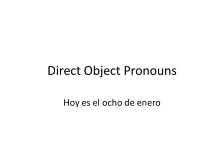 Direct Object Pronouns Hoy es el ocho de enero. Direct Object Pronouns Español MENOS TE LO, LALOS, LAS English MEUS YOU IT, HE, SHE THEM, THEY.