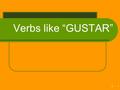 1 1 Verbs like “GUSTAR” 2 2 I like the books I = subject of sentence the books= direct object The books are pleasant to me. The books = subject of sentence.