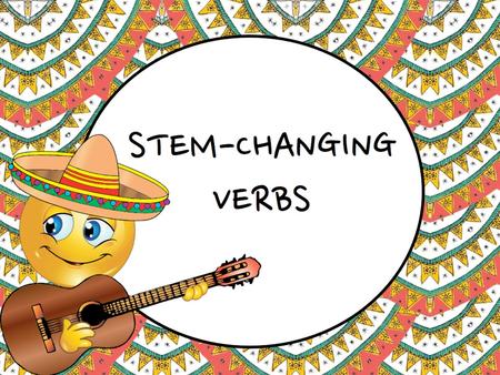 Stem- Changing Verbs. Stem-changing verb Stem-Changing Verb (a.k.a. Stem-changer): a verb that experiences a CHANGE in the STEM during conjugation.