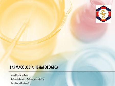 FARMACOLOGÍA HEMATOLÓGICA Daniel Contreras Reyes Químico Industrial | Químico Farmacéutico Mg. © en Epidemiología.