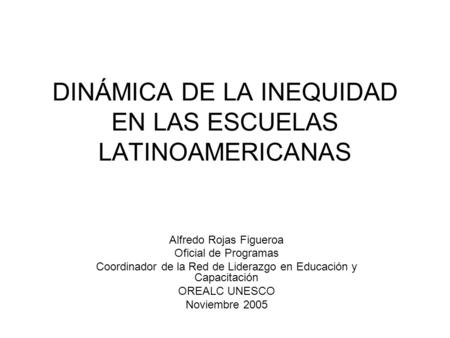 DINÁMICA DE LA INEQUIDAD EN LAS ESCUELAS LATINOAMERICANAS Alfredo Rojas Figueroa Oficial de Programas Coordinador de la Red de Liderazgo en Educación y.
