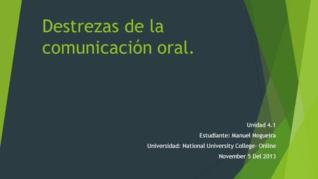 Destrezas de la comunicación oral. Unidad 4.1 Estudiante: Manuel Nogueira Universidad: National University College- Online November 5 Del 2013.