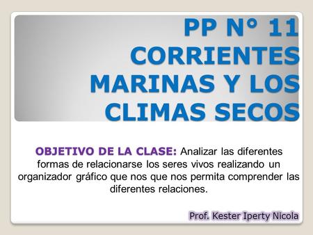 PP N° 11 CORRIENTES MARINAS Y LOS CLIMAS SECOS OBJETIVO DE LA CLASE: OBJETIVO DE LA CLASE: Analizar las diferentes formas de relacionarse los seres vivos.