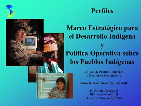 Perfiles Marco Estratégico para el Desarrollo Indígena y Política Operativa sobre los Pueblos Indígenas Unidad de Pueblos Indígenas y Desarrollo Comunitario.