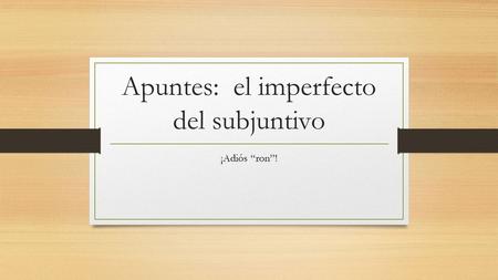 Apuntes: el imperfecto del subjuntivo ¡Adiós “ron”!