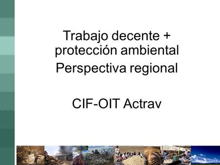 Trabajo decente + protección ambiental Perspectiva regional CIF-OIT Actrav.