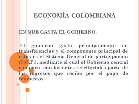 ECONOMÍA COLOMBIANA EN QUE GASTA EL GOBIERNO. El gobierno gasta principalmente en transferencias y el componente principal de éstas es el Sistema General.