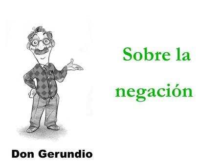 Sobre la negación Don Gerundio. La negación es una característica universal del lenguaje, lo cual quiere decir exactamente lo que parece que quiere decir: