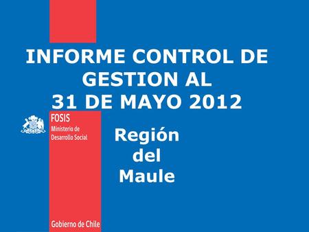 INFORME CONTROL DE GESTION AL 31 DE MAYO 2012 Región del Maule.