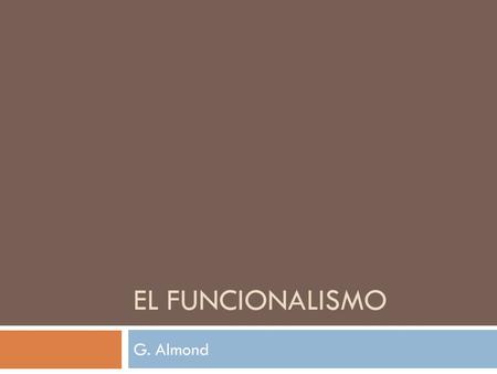 EL FUNCIONALISMO G. Almond. Procesos sistémicos  Rol, estructura, sistema  Extracción regulación, distribución  Modelados por los contextos: la supervivencia.