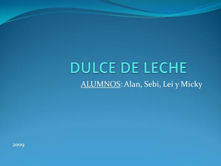 ALUMNOS: Alan, Sebi, Lei y Micky 2009. Relato popular Argentino Era el año 1829, mientras la criada de Rosas preparaba la lechada, llego Lavalle a la.