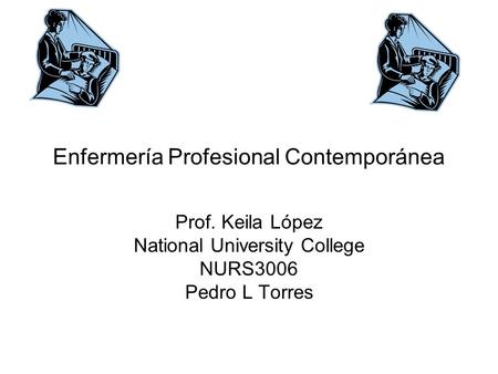 Enfermería Profesional Contemporánea Prof. Keila López National University College NURS3006 Pedro L Torres.