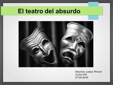 El teatro del absurdo Mauricio Loaiza Rincón Curso-5ºA 27-04-2016.