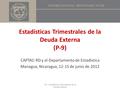 Estadísticas Trimestrales de la Deuda Externa (P-9) CAPTAC-RD y el Departamento de Estadística Managua, Nicaragua, 12-15 de junio de 2012 P9 – Estadísticas.