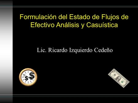 Formulación del Estado de Flujos de Efectivo Análisis y Casuística Lic. Ricardo Izquierdo Cedeño.