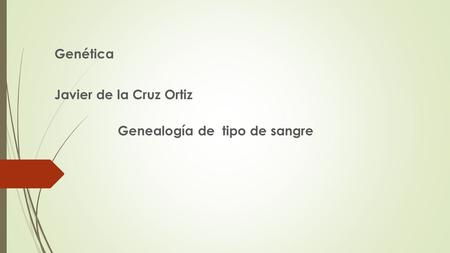 Genética Javier de la Cruz Ortiz Genealogía de tipo de sangre.