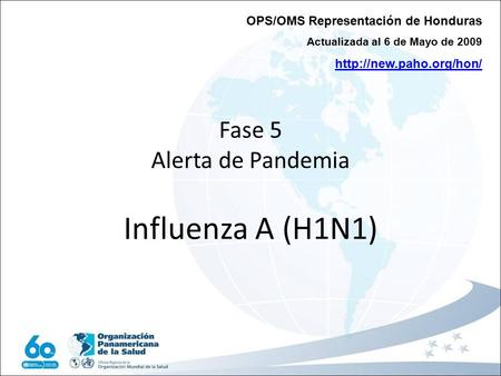 Fase 5 Alerta de Pandemia Influenza A (H1N1) OPS/OMS Representación de Honduras Actualizada al 6 de Mayo de 2009