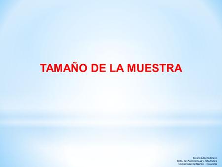 TAMAÑO DE LA MUESTRA Alvaro Alfredo Bravo Dpto. de Matemáticas y Estadística Universidad de Nariño - Colombia.