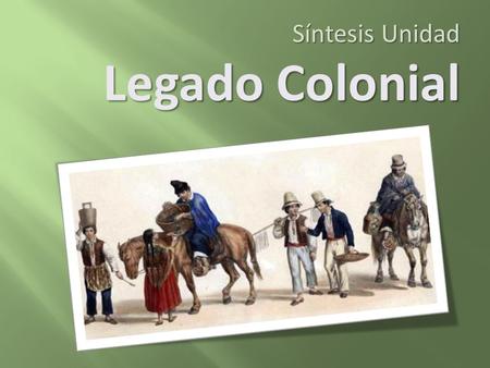 Síntesis Unidad Legado Colonial.