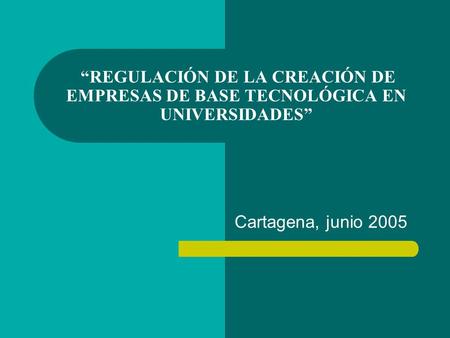 “REGULACIÓN DE LA CREACIÓN DE EMPRESAS DE BASE TECNOLÓGICA EN UNIVERSIDADES” Cartagena, junio 2005.