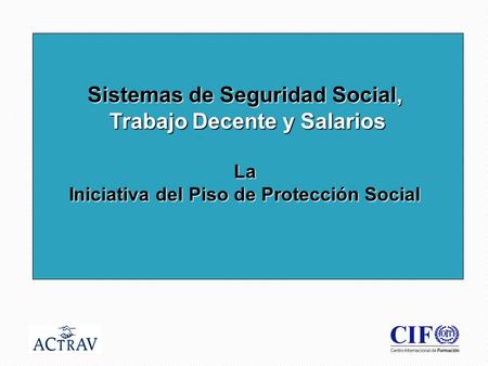 1 Sistemas de Seguridad Social, Trabajo Decente y Salarios La Iniciativa del Piso de Protección Social.