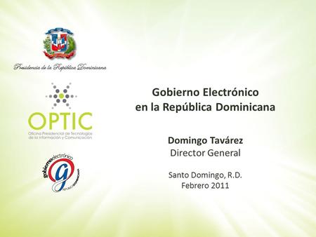 Presidencia de la República Dominicana Gobierno Electrónico en la República Dominicana Domingo Tavárez Director General Santo Domingo, R.D. Febrero 2011.