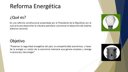 Reforma Energética ¿Qué es? Es una reforma constitucional presentada por el Presidente de la República con la cual se busca desarrollar la industria petrolera.