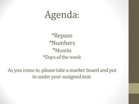Agenda : *Repaso *Numbers * Months *Days of the week As you come in, please take a marker board and put in under your assigned seat.